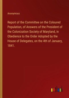 Report of the Committee on the Coloured Population, of Answers of the President of the Colonization Society of Maryland, in Obedience to the Order Adopted by the House of Delegates, on the 4th of January, 1841.