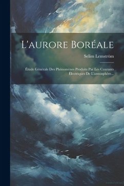 L'aurore Boréale: Étude Générale Des Phénomènes Produits Par Les Courants Électriques De L'atmosphère... - Lemström, Selim