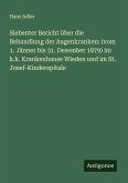 Siebenter Bericht über die Behandlung der Augenkranken: (vom 1. Jänner bis 31. Dezember 1879) im k.k. Krankenhause Wieden und im St. Josef-Kinderspitale