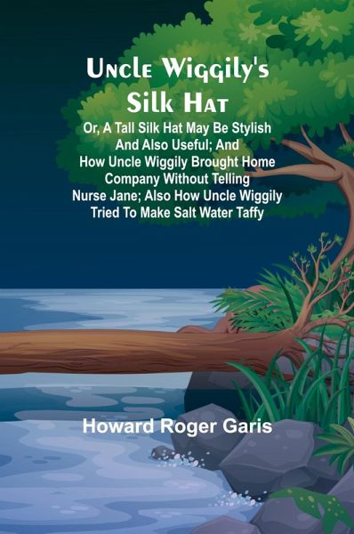 Uncle Wiggily's silk hat; Or, A tall silk hat may be stylish and also useful; and How Uncle Wiggily brought home company without telling Nurse Jane; also How Uncle Wiggily tried to make salt water taffy Uncle Wiggily's silk hat; Or, A tall silk hat may be stylish and also useful; and How Uncle Wiggily brought home company without telling Nurse Jane; also How Uncle Wiggily tried to make salt water taffy