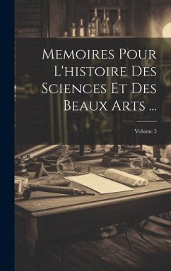 Cover Memoires Pour L'histoire Des Sciences Et Des Beaux Arts ...; Volume 5