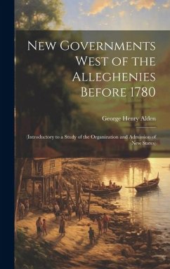 Cover New Governments West of the Alleghenies Before 1780: (Introductory to a Study of the Organization and Admission of New States)