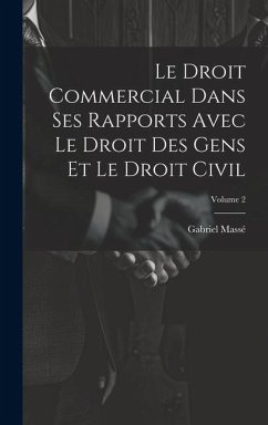 Le Droit Commercial Dans Ses Rapports Avec Le Droit Des Gens Et Le Droit Civil; Volume 2 - Massé, Gabriel