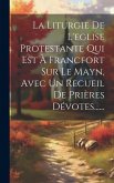 La Liturgie De L'eglise Protestante Qui Est À Francfort Sur Le Mayn, Avec Un Recueil De Prières Dévotes......