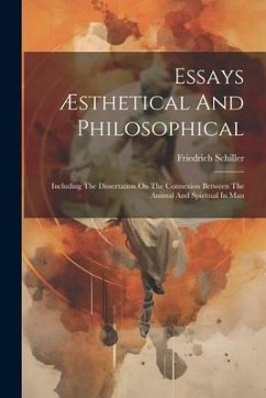 Essays Æsthetical And Philosophical: Including The Dissertation On The Connexion Between The Animal And Spiritual In Man - Schiller, Friedrich