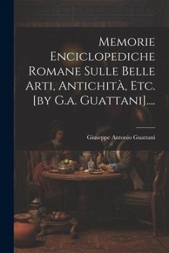 Memorie Enciclopediche Romane Sulle Belle Arti, Antichità, Etc. [by G.a. Guattani].... - Guattani, Giuseppe Antonio