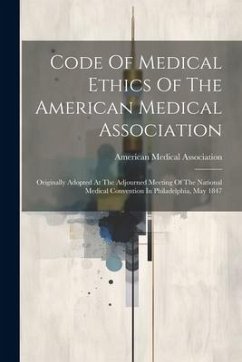 Code Of Medical Ethics Of The American Medical Association: Originally Adopted At The Adjourned Meeting Of The National Medical Convention In Philadel - Association, American Medical