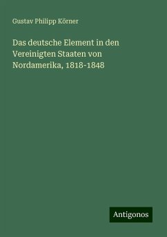 Das deutsche Element in den Vereinigten Staaten von Nordamerika, 1818-1848 - Körner, Gustav Philipp