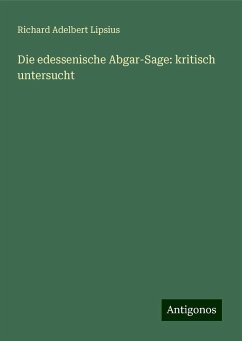 Die edessenische Abgar-Sage: kritisch untersucht - Lipsius, Richard Adelbert