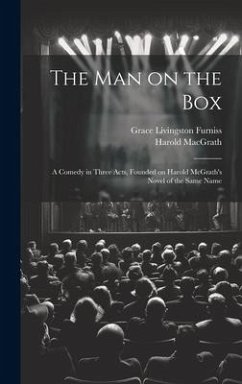 The man on the box; a Comedy in Three Acts, Founded on Harold McGrath's Novel of the Same Name - Furniss, Grace Livingston; Macgrath, Harold