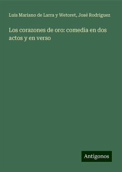 Los corazones de oro: comedia en dos actos y en verso - Larra y Wetoret, Luis Mariano de; Rodriguez, José