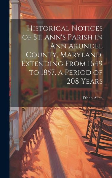 Historical Notices of St. Ann's Parish in Ann Arundel County, Maryland, Extending From 1649 to 1857, a Period of 208 Years Historical Notices of St. Ann's Parish in Ann Arundel County, Maryland, Extending From 1649 to 1857, a Period of 208 Years