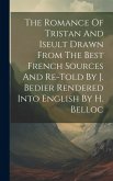 The Romance Of Tristan And Iseult Drawn From The Best French Sources And Re-told By J. Bedier Rendered Into English By H. Belloc