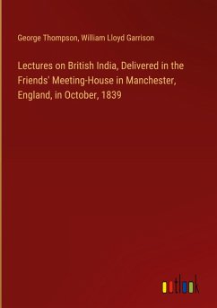 Lectures on British India, Delivered in the Friends' Meeting-House in Manchester, England, in October, 1839 Lectures on British India, Delivered in the Friends' Meeting-House in Manchester, England, in October, 1839
