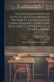 Deux Premières Années De Latin, Ou, Nouvelle Méthode Pratique Et Théorique Pour L'enregistrement Élémentaire De La Langue Latine Jusqu'à La Fin De La