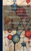 The Surgery of the Diseases of the Appendix Vermiformis and Their Complications