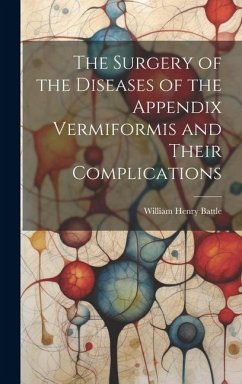 The Surgery of the Diseases of the Appendix Vermiformis and Their Complications - Battle, William Henry