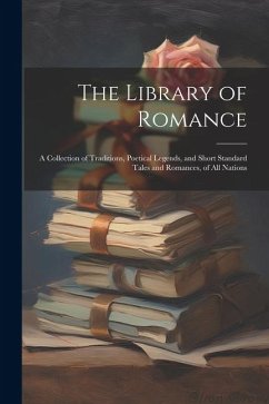 The Library of Romance: A Collection of Traditions, Poetical Legends, and Short Standard Tales and Romances, of All Nations - Anonymous