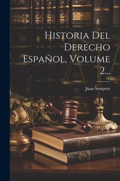 Historia Del Derecho Español, Volume 2... - Sempere, Juan