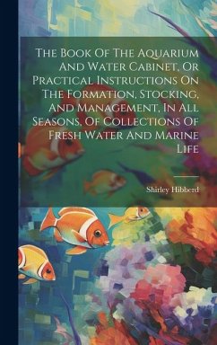 The Book Of The Aquarium And Water Cabinet, Or Practical Instructions On The Formation, Stocking, And Management, In All Seasons, Of Collections Of Fr - Hibberd, Shirley