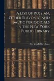 A List of Russian, Other Slavonic and Baltic Periodicals in the New York Public Library