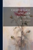 George Eliot and Her Heroines: A Study