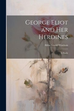 Cover George Eliot and Her Heroines: A Study