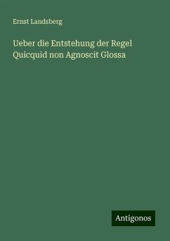 Ueber die Entstehung der Regel Quicquid non Agnoscit Glossa - Landsberg, Ernst