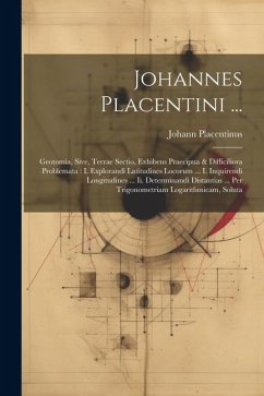 Johannes Placentini ...: Geotomia, Sive, Terrae Sectio, Exhibens Praecipua & Difficiliora Problemata: I. Explorandi Latitudines Locorum ... I. - Placentinus, Johann