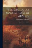 Regalías De Los Señores Reyes De Aragon: Discurso Juridico, Historico, Politico