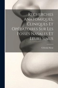 Recherches Anatomiques, Cliniques Et Opératoires Sur Les Fosses Nasales Et Leurs Sinus - Sieur, Célestin