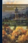 Mémoires militaires relatifs à la succession d'Espagne sous Louis XIV; extraits de la correspondance de la cour et des généraux. Rev., publiés et préc