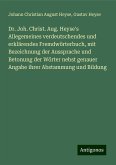 Dr. Joh. Christ. Aug. Heyse's Allegemeines verdeutschendes und erklärendes Fremdwörterbuch, mit Bezeichnung der Aussprache und Betonung der Wörter nebst genauer Angabe ihrer Abstammung und Bildung