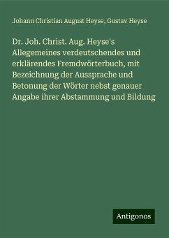 Dr. Joh. Christ. Aug. Heyse's Allegemeines verdeutschendes und erklärendes Fremdwörterbuch, mit Bezeichnung der Aussprache und Betonung der Wörter nebst genauer Angabe ihrer Abstammung und Bildung - Heyse, Johann Christian August; Heyse, Gustav