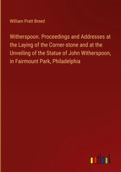 Witherspoon. Proceedings and Addresses at the Laying of the Corner-stone and at the Unveiling of the Statue of John Witherspoon, in Fairmount Park, Philadelphia