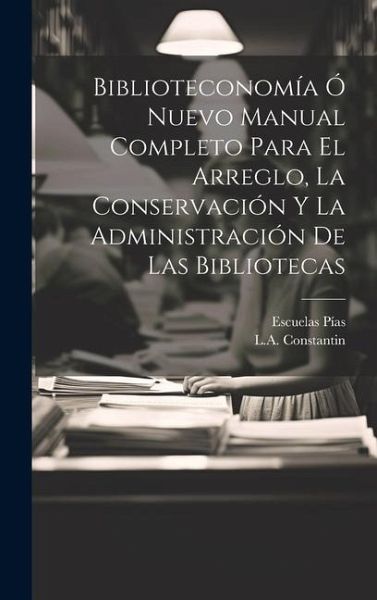 Biblioteconomía Ó Nuevo Manual Completo Para El Arreglo, La Conservación Y La Administración De Las Bibliotecas