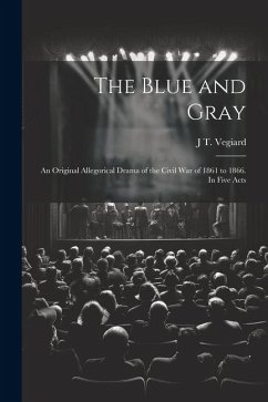 The Blue and Gray; an Original Allegorical Drama of the Civil War of 1861 to 1866. In Five Acts - Vegiard, J. T. [From Old Catalog]