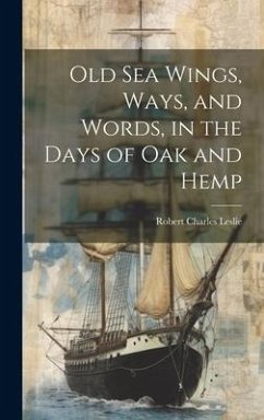 Old Sea Wings, Ways, and Words, in the Days of Oak and Hemp - Leslie, Robert Charles