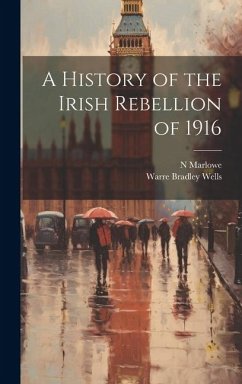 A History of the Irish Rebellion of 1916 - Wells, Warre Bradley; Marlowe, N.