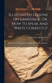 Illustrated Lessons On Language, Or, How To Speak And Write Correctly: Designed To Teach English Grammar, Without Technicalities