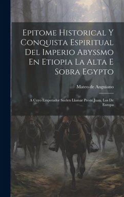 Epitome Historical Y Conquista Espiritual Del Imperio Abyssmo En Etiopia La Alta E Sobra Egypto: A Cuyo Emperador Suelen Llamar Preste Juan, Los De Eu - Anguiano, Mateo De