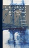 The Theory, Practice, and Architecture of Bridges of Stone, Iron, Timber, and Wire: With Examples On the Principle of Suspension, Volumes 1-2