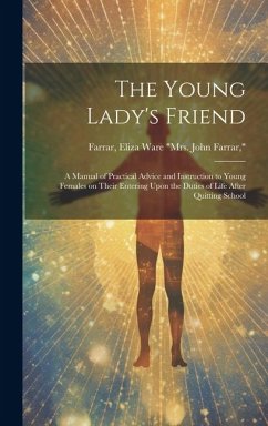 The Young Lady's Friend: A Manual of Practical Advice and Instruction to Young Females on Their Entering Upon the Duties of Life After Quitting