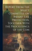 Report From the Select Committee on Infant Life Protection. Together With the Proceedings of the Com