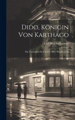 Dido, Königin Von Karthago: Ein Trauerspiel In 5 Acten: Mit 7 Kupfertafeln - Weichselbaumer, Carl