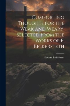 Comforting Thoughts for the Weak and Weary, Selected From the Works of E. Bickersteth - Bickersteth, Edward