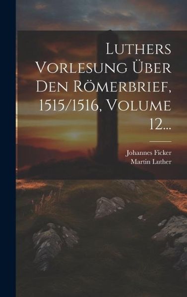 Luthers Vorlesung Über Den Römerbrief, 1515/1516, Volume 12... Luthers Vorlesung Über Den Römerbrief, 1515/1516, Volume 12...