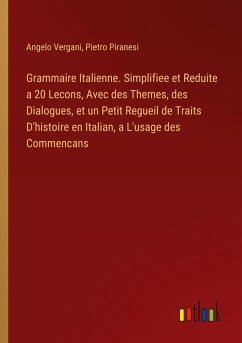 Grammaire Italienne. Simplifiee et Reduite a 20 Lecons, Avec des Themes, des Dialogues, et un Petit Regueil de Traits D'histoire en Italian, a L'usage des Commencans Grammaire Italienne. Simplifiee et Reduite a 20 Lecons, Avec des Themes, des Dialogues, et un Petit Regueil de Traits D'histoire en Italian, a L'usage des Commencans