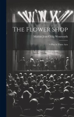 The Flower Shop; a Play in Three Acts - Wentworth, Marion Jean Craig