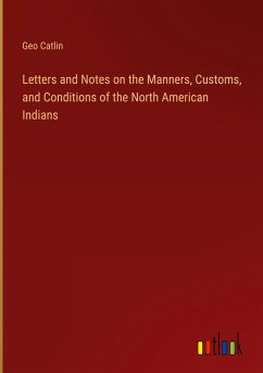 Letters and Notes on the Manners, Customs, and Conditions of the North American Indians